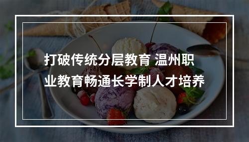 打破传统分层教育 温州职业教育畅通长学制人才培养