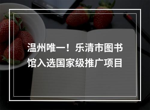 温州唯一！乐清市图书馆入选国家级推广项目