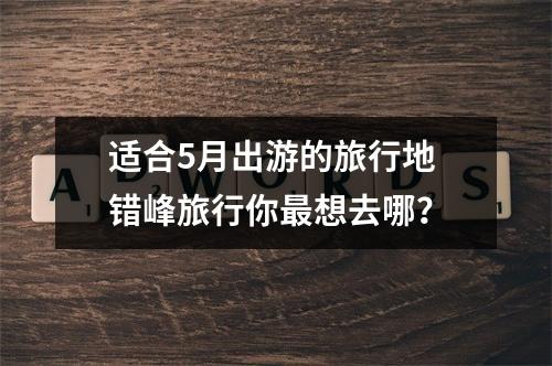适合5月出游的旅行地 错峰旅行你最想去哪？