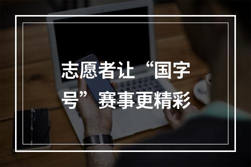 志愿者让“国字号”赛事更精彩