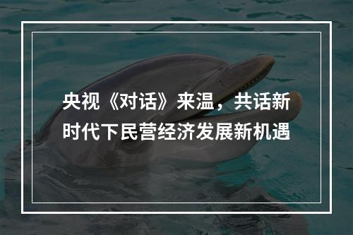 央视《对话》来温，共话新时代下民营经济发展新机遇