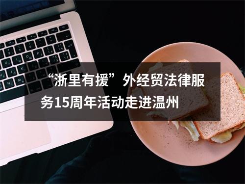 “浙里有援”外经贸法律服务15周年活动走进温州