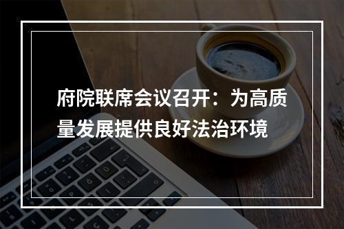 府院联席会议召开：为高质量发展提供良好法治环境