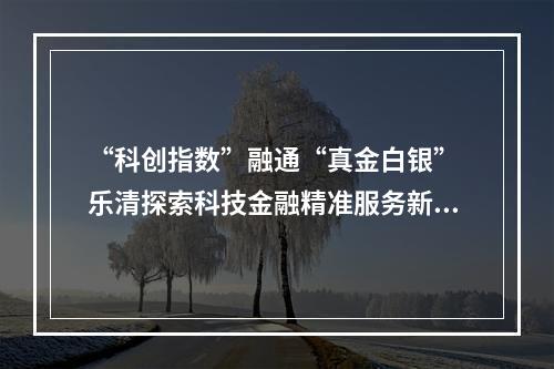 “科创指数”融通“真金白银” 乐清探索科技金融精准服务新模式