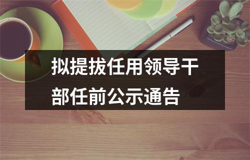 拟提拔任用领导干部任前公示通告