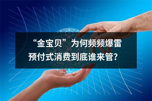 “金宝贝”为何频频爆雷 预付式消费到底谁来管？
