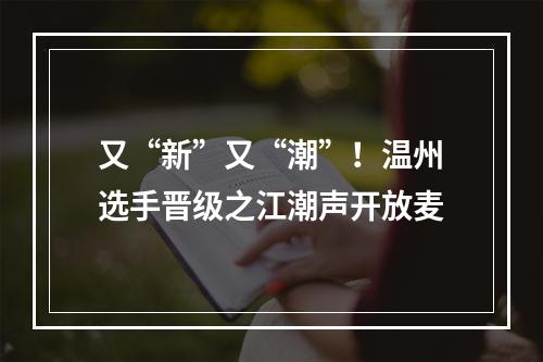 又“新”又“潮”！温州选手晋级之江潮声开放麦