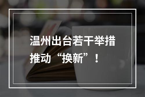温州出台若干举措推动“换新”！