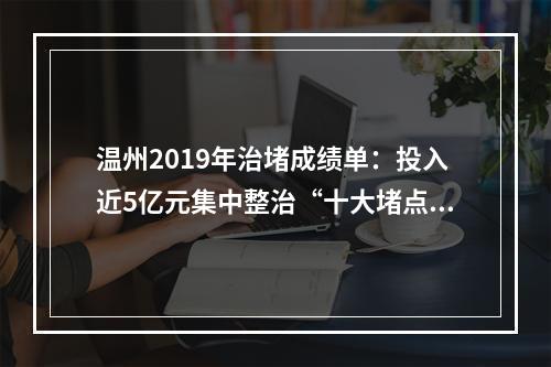 温州2019年治堵成绩单：投入近5亿元集中整治“十大堵点”