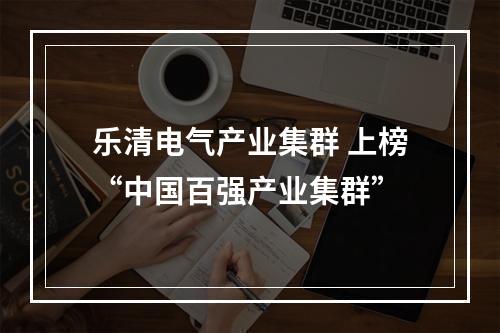 乐清电气产业集群 上榜“中国百强产业集群”