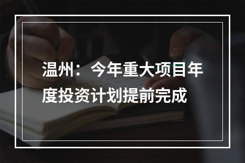 温州：今年重大项目年度投资计划提前完成