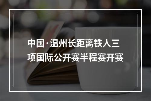 中国·温州长距离铁人三项国际公开赛半程赛开赛