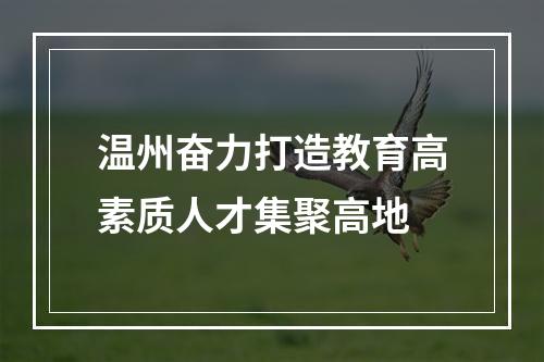 温州奋力打造教育高素质人才集聚高地