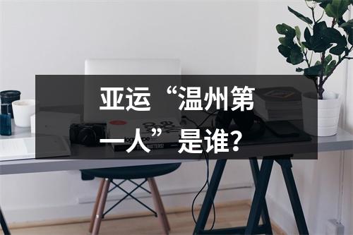 亚运“温州第一人”是谁？