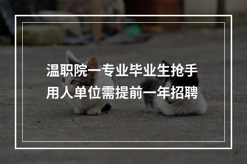 温职院一专业毕业生抢手 用人单位需提前一年招聘