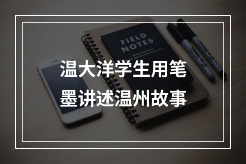 温大洋学生用笔墨讲述温州故事