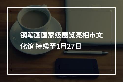 钢笔画国家级展览亮相市文化馆 持续至1月27日