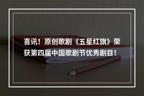 喜讯！原创歌剧《五星红旗》荣获第四届中国歌剧节优秀剧目！
