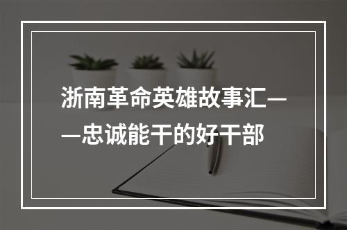 浙南革命英雄故事汇——忠诚能干的好干部