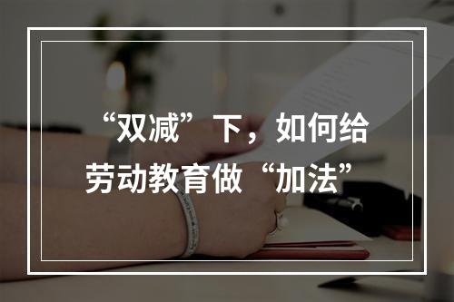 “双减”下，如何给劳动教育做“加法”