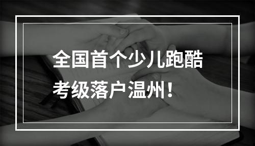 全国首个少儿跑酷考级落户温州！