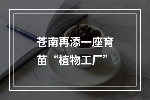 苍南再添一座育苗“植物工厂”