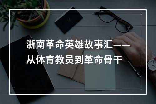 浙南革命英雄故事汇——从体育教员到革命骨干