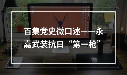 百集党史微口述——永嘉武装抗日“第一枪”