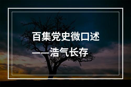 百集党史微口述——浩气长存
