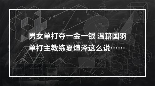 男女单打夺一金一银 温籍国羽单打主教练夏煊泽这么说……