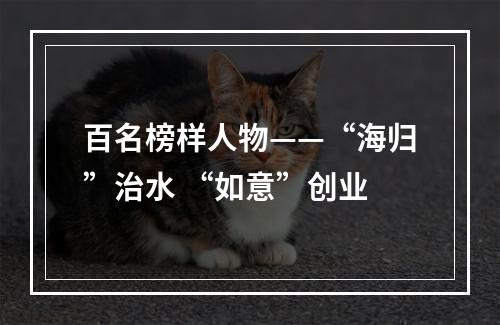 百名榜样人物——“海归”治水 “如意”创业