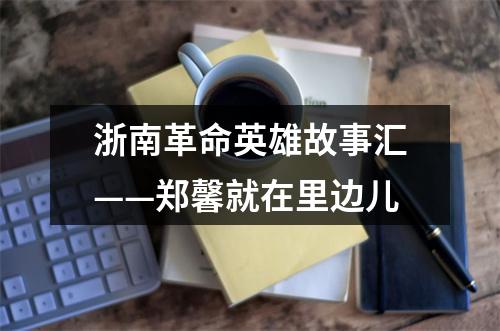 浙南革命英雄故事汇——郑馨就在里边儿