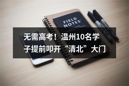 无需高考！温州10名学子提前叩开“清北”大门