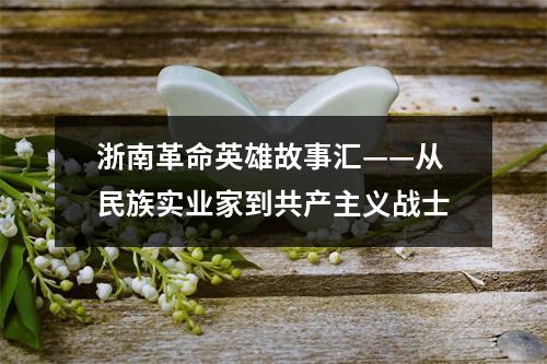 浙南革命英雄故事汇——从民族实业家到共产主义战士
