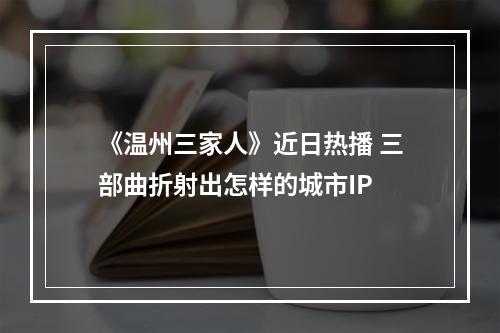《温州三家人》近日热播 三部曲折射出怎样的城市IP