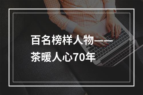 百名榜样人物——茶暖人心70年