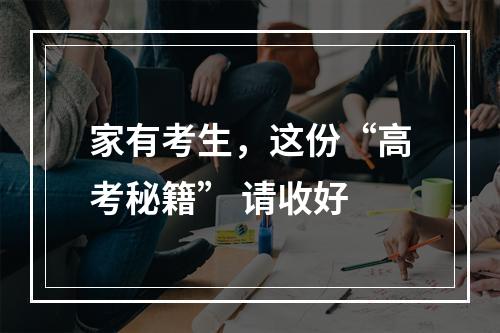 家有考生，这份“高考秘籍” 请收好