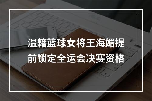 温籍篮球女将王海媚提前锁定全运会决赛资格