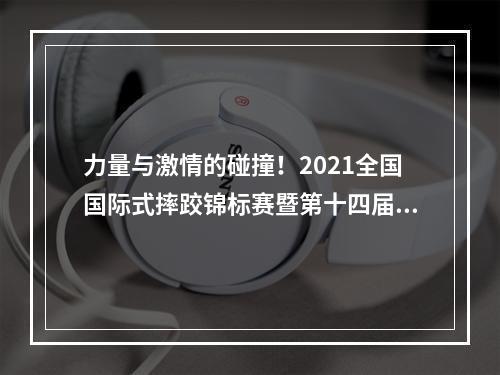 力量与激情的碰撞！2021全国国际式摔跤锦标赛暨第十四届全运会摔跤预赛将在温举行