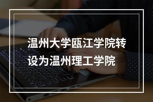 温州大学瓯江学院转设为温州理工学院