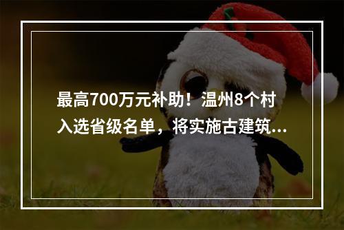 最高700万元补助！温州8个村入选省级名单，将实施古建筑修复