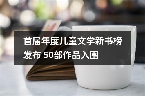 首届年度儿童文学新书榜发布 50部作品入围
