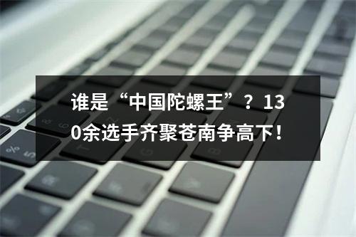 谁是“中国陀螺王”？130余选手齐聚苍南争高下！