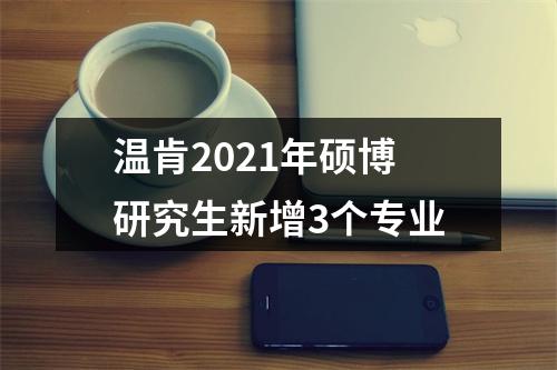 温肯2021年硕博研究生新增3个专业