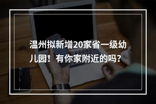 温州拟新增20家省一级幼儿园！有你家附近的吗？