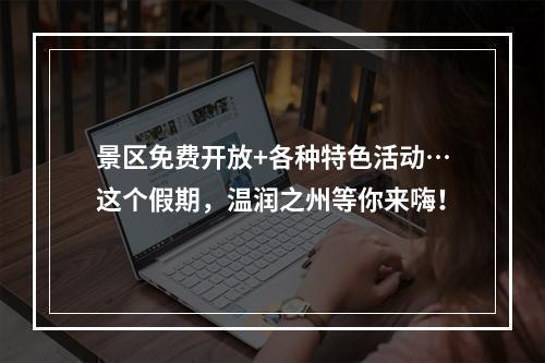 景区免费开放+各种特色活动…这个假期，温润之州等你来嗨！