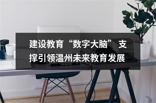 建设教育“数字大脑” 支撑引领温州未来教育发展