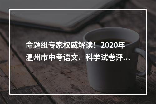 命题组专家权威解读！2020年温州市中考语文、科学试卷评析出炉
