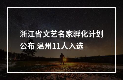 浙江省文艺名家孵化计划公布 温州11人入选