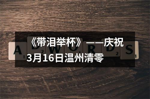 《带泪举杯》——庆祝3月16日温州清零